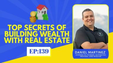 Ep 332: Real Estate Secrets: How To Build Wealth With Real Estate w/ Daniel Martinez